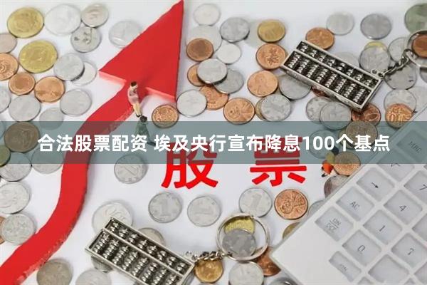 合法股票配资 埃及央行宣布降息100个基点