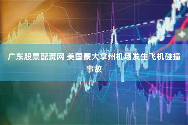 广东股票配资网 美国蒙大拿州机场发生飞机碰撞事故