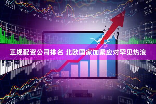 正规配资公司排名 北欧国家加紧应对罕见热浪