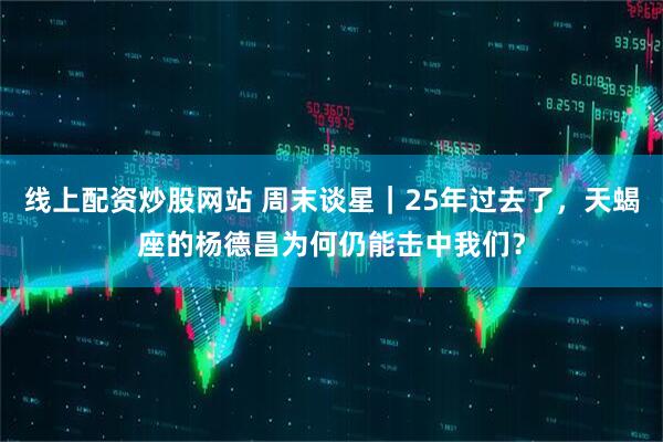 线上配资炒股网站 周末谈星｜25年过去了，天蝎座的杨德昌为何仍能击中我们？